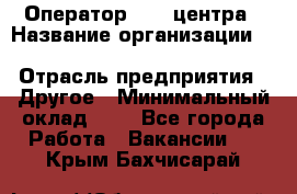 Оператор Call-центра › Название организации ­ Killfish discount bar › Отрасль предприятия ­ Другое › Минимальный оклад ­ 1 - Все города Работа » Вакансии   . Крым,Бахчисарай